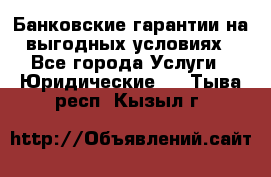 Банковские гарантии на выгодных условиях - Все города Услуги » Юридические   . Тыва респ.,Кызыл г.